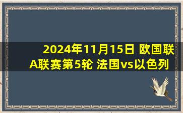 2024年11月15日 欧国联A联赛第5轮 法国vs以色列 全场录像